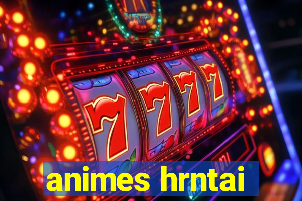 animes hrntai